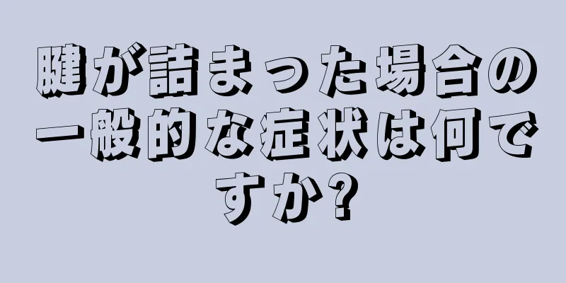 腱が詰まった場合の一般的な症状は何ですか?