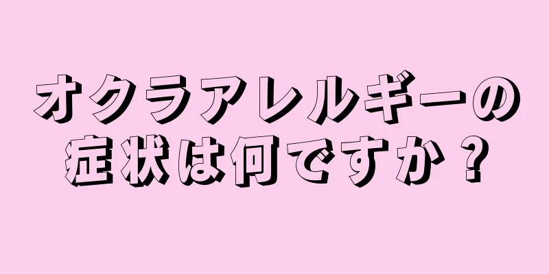 オクラアレルギーの症状は何ですか？