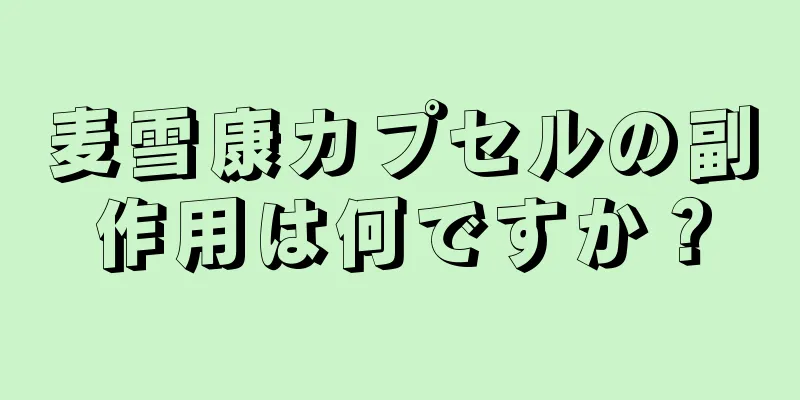 麦雪康カプセルの副作用は何ですか？