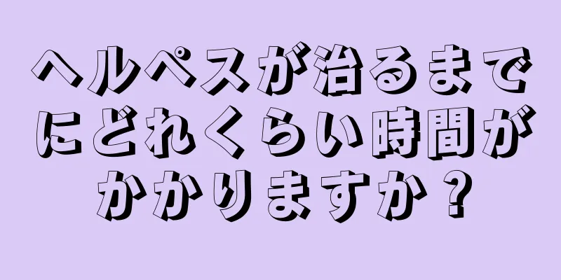 ヘルペスが治るまでにどれくらい時間がかかりますか？