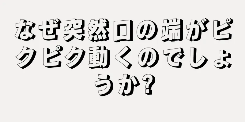 なぜ突然口の端がピクピク動くのでしょうか?