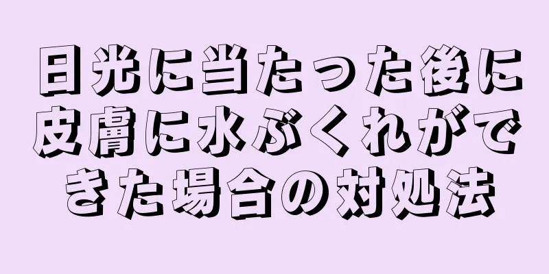 日光に当たった後に皮膚に水ぶくれができた場合の対処法