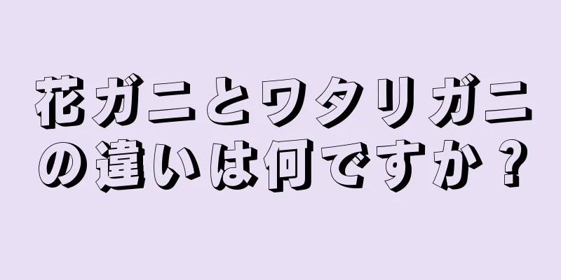 花ガニとワタリガニの違いは何ですか？