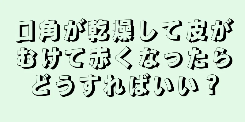 口角が乾燥して皮がむけて赤くなったらどうすればいい？