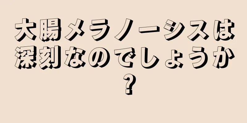 大腸メラノーシスは深刻なのでしょうか？