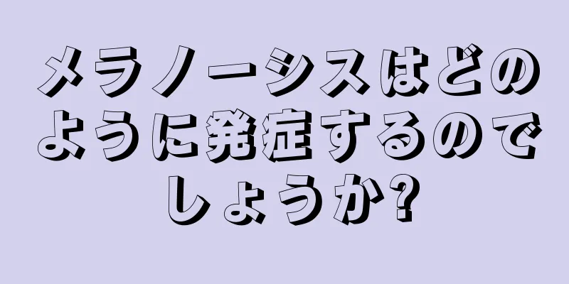 メラノーシスはどのように発症するのでしょうか?