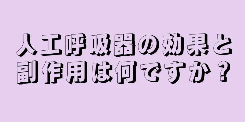 人工呼吸器の効果と副作用は何ですか？