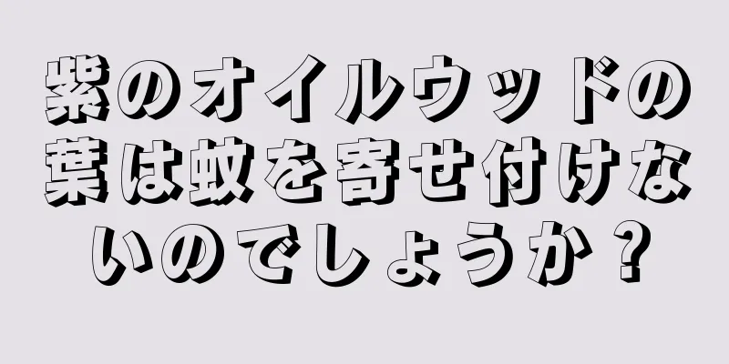 紫のオイルウッドの葉は蚊を寄せ付けないのでしょうか？