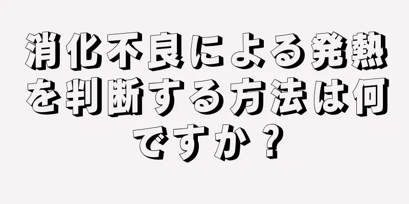 消化不良による発熱を判断する方法は何ですか？