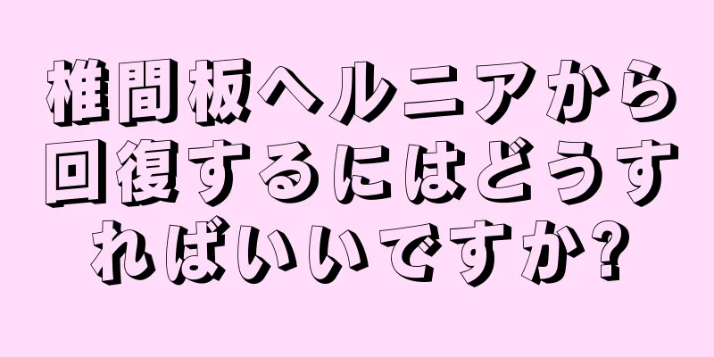 椎間板ヘルニアから回復するにはどうすればいいですか?