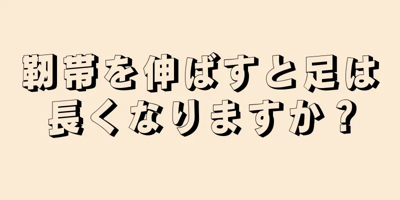 靭帯を伸ばすと足は長くなりますか？