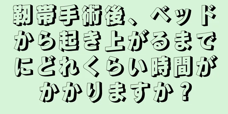 靭帯手術後、ベッドから起き上がるまでにどれくらい時間がかかりますか？