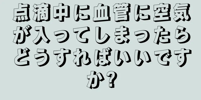 点滴中に血管に空気が入ってしまったらどうすればいいですか?