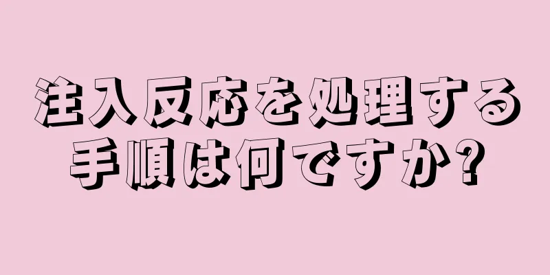 注入反応を処理する手順は何ですか?