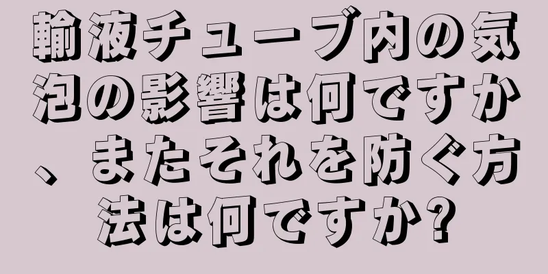 輸液チューブ内の気泡の影響は何ですか、またそれを防ぐ方法は何ですか?