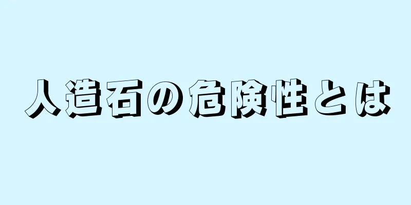 人造石の危険性とは