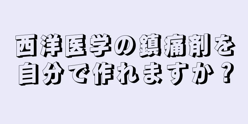 西洋医学の鎮痛剤を自分で作れますか？