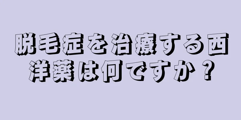 脱毛症を治療する西洋薬は何ですか？