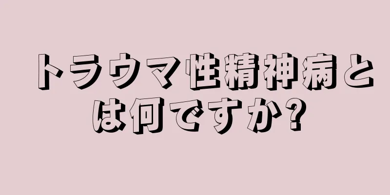 トラウマ性精神病とは何ですか?