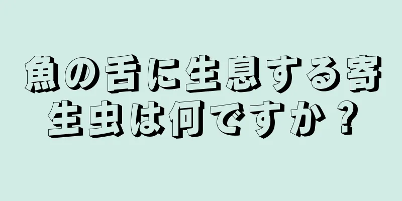 魚の舌に生息する寄生虫は何ですか？