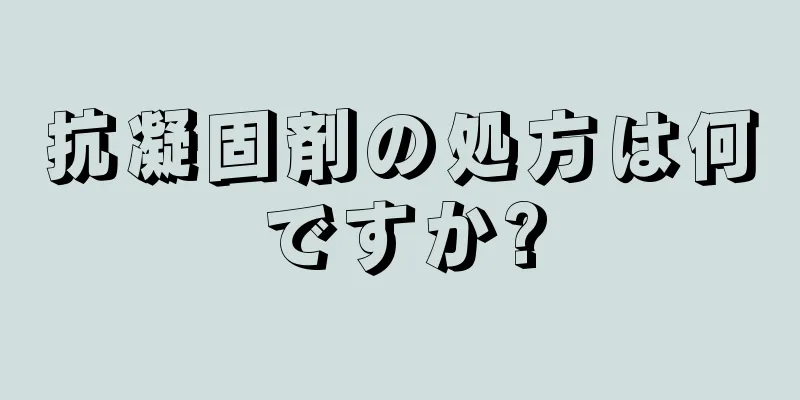 抗凝固剤の処方は何ですか?