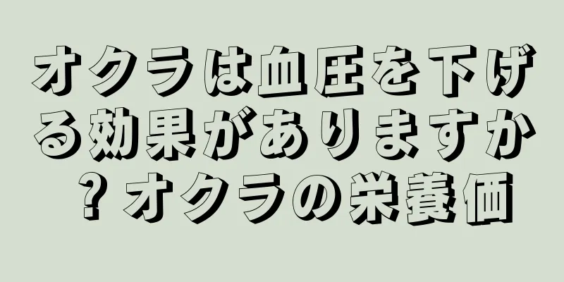 オクラは血圧を下げる効果がありますか？オクラの栄養価