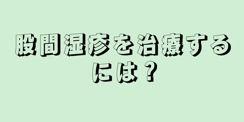 股間湿疹を治療するには？