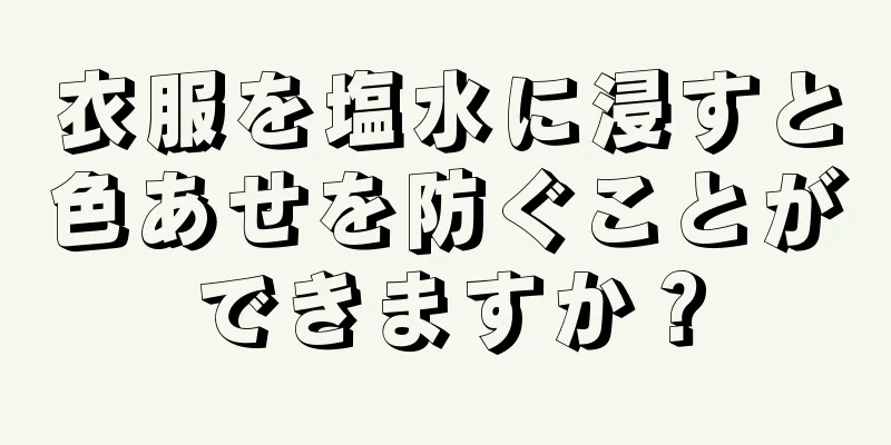 衣服を塩水に浸すと色あせを防ぐことができますか？