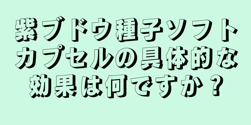 紫ブドウ種子ソフトカプセルの具体的な効果は何ですか？