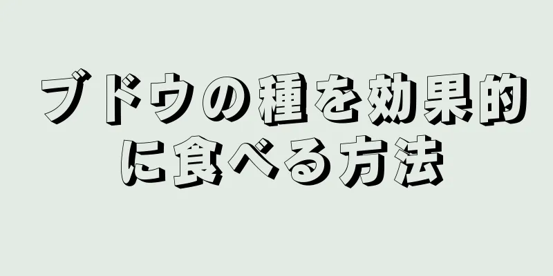 ブドウの種を効果的に食べる方法