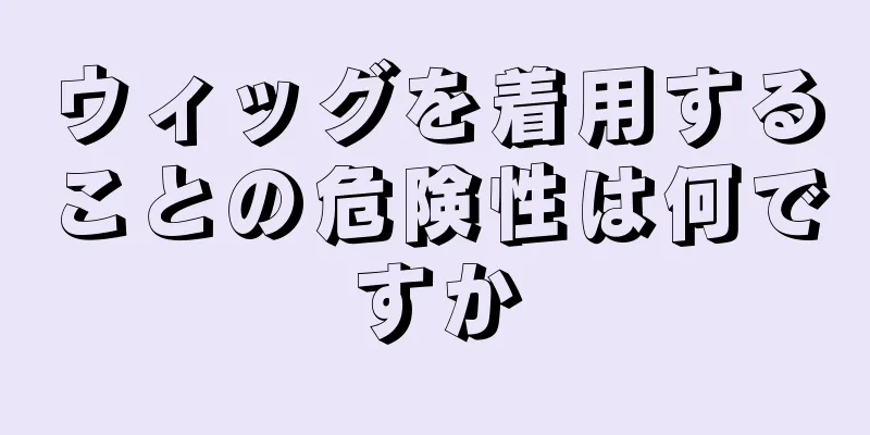 ウィッグを着用することの危険性は何ですか