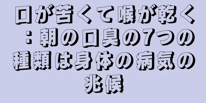 口が苦くて喉が乾く：朝の口臭の7つの種類は身体の病気の兆候