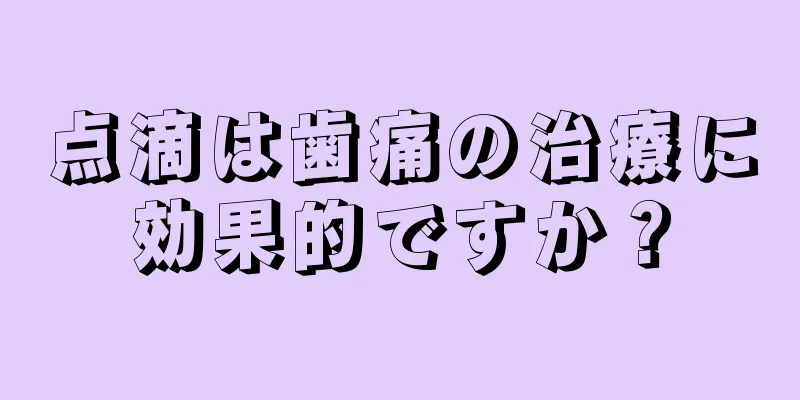 点滴は歯痛の治療に効果的ですか？