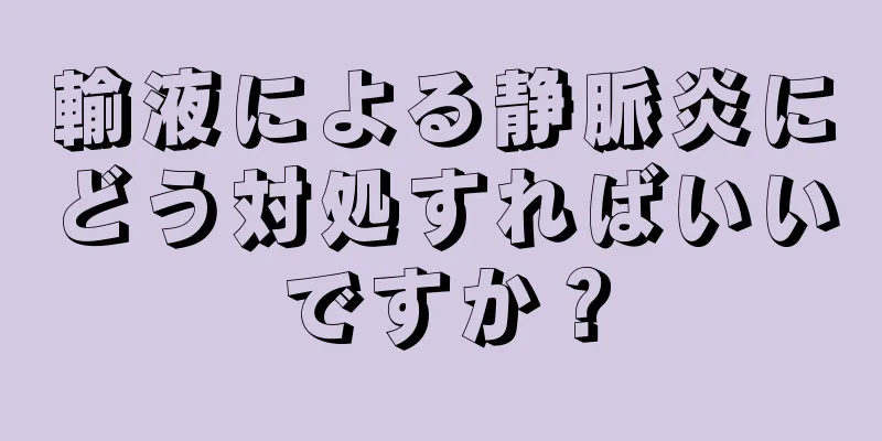 輸液による静脈炎にどう対処すればいいですか？