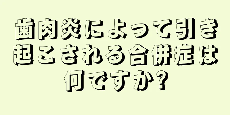 歯肉炎によって引き起こされる合併症は何ですか?