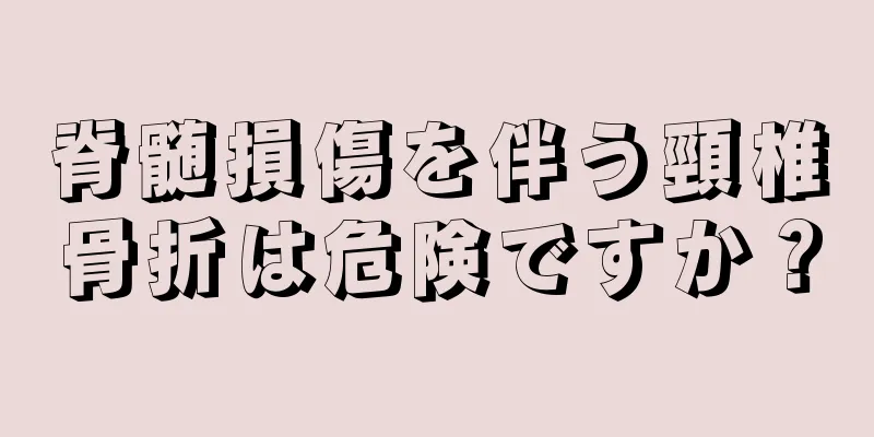 脊髄損傷を伴う頸椎骨折は危険ですか？