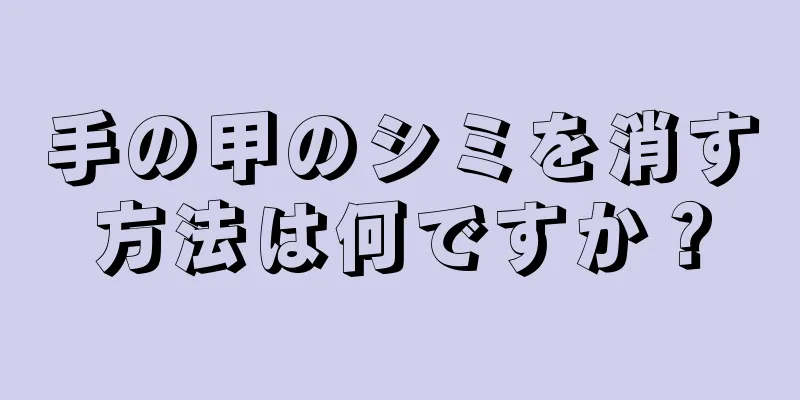 手の甲のシミを消す方法は何ですか？