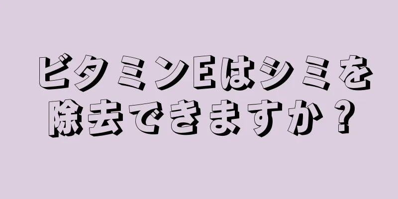 ビタミンEはシミを除去できますか？