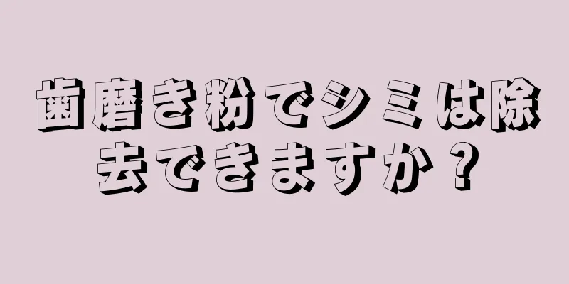 歯磨き粉でシミは除去できますか？