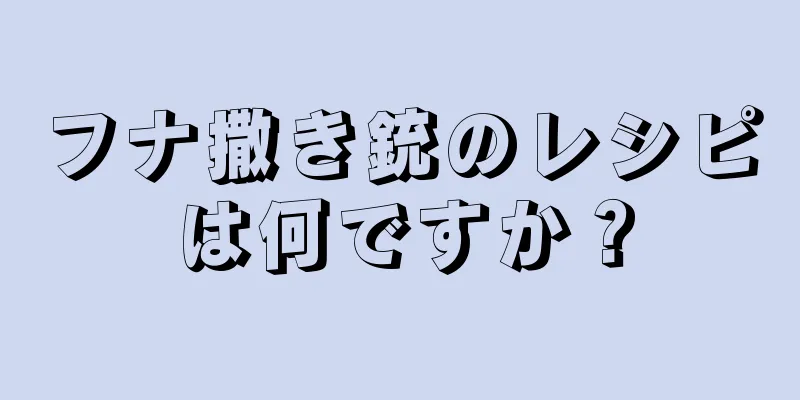 フナ撒き銃のレシピは何ですか？