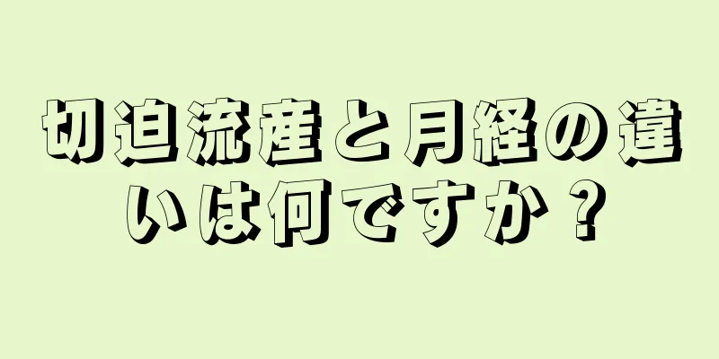 切迫流産と月経の違いは何ですか？