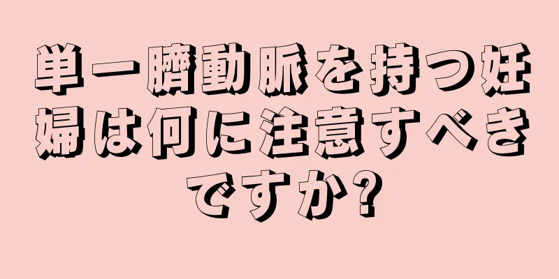 単一臍動脈を持つ妊婦は何に注意すべきですか?