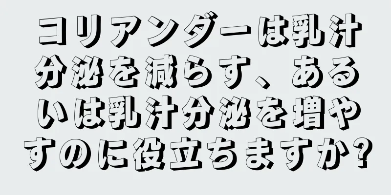 コリアンダーは乳汁分泌を減らす、あるいは乳汁分泌を増やすのに役立ちますか?