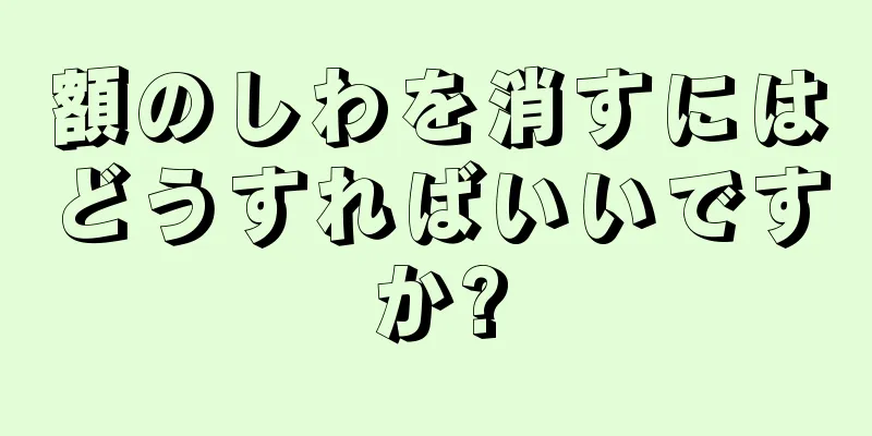 額のしわを消すにはどうすればいいですか?