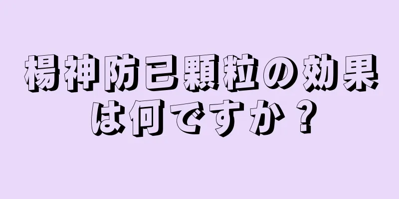 楊神防已顆粒の効果は何ですか？