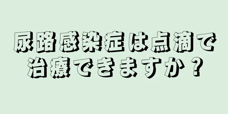 尿路感染症は点滴で治療できますか？