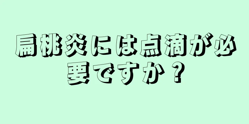 扁桃炎には点滴が必要ですか？