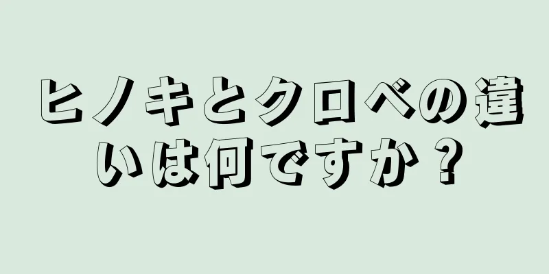 ヒノキとクロベの違いは何ですか？