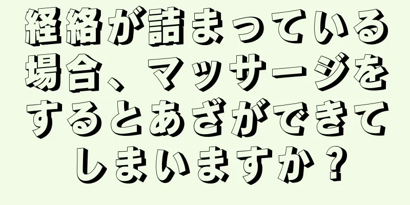 経絡が詰まっている場合、マッサージをするとあざができてしまいますか？