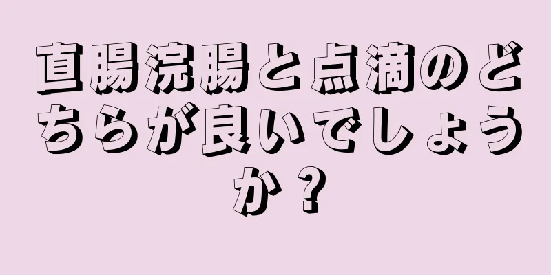 直腸浣腸と点滴のどちらが良いでしょうか？